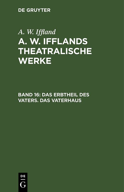 A. W. Iffland: A. W. Ifflands theatralische Werke / Das Erbtheil des Vaters. Das Vaterhaus