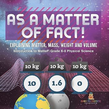 As a Matter of Fact! Explaining Matter, Mass, Weight and Volume | Introduction to Matter | Grade 6-8 Physical Science