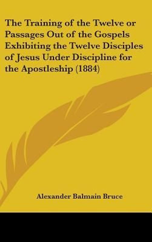 The Training Of The Twelve Or Passages Out Of The Gospels Exhibiting The Twelve Disciples Of Jesus Under Discipline For The Apostleship (1884)