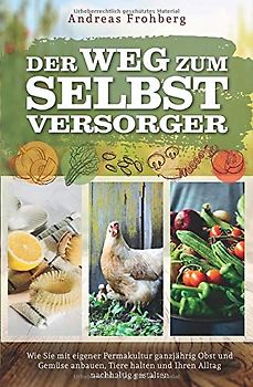 Der Weg zum Selbstversorger. Wie Sie mit eigener Permakultur ganzjährig Obst und Gemüse anbauen, Tiere halten und Ihren Alltag nachhaltig gestalten - Andreas Frohberg  [Taschenbuch]