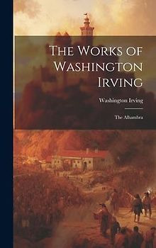 The Works of Washington Irving: The Alhambra