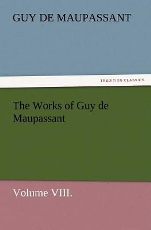 The Works of Guy de Maupassant, Volume VIII.