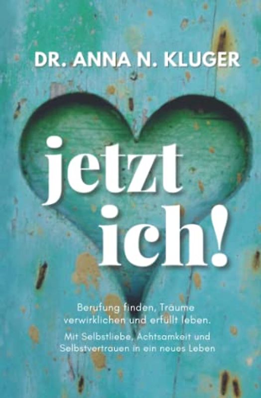 Jetzt ich! Berufung finden, Träume verwirklichen und erfüllt leben: Mit Selbstliebe, Achtsamkeit und Selbstvertrauen in ein erfülltes Leben