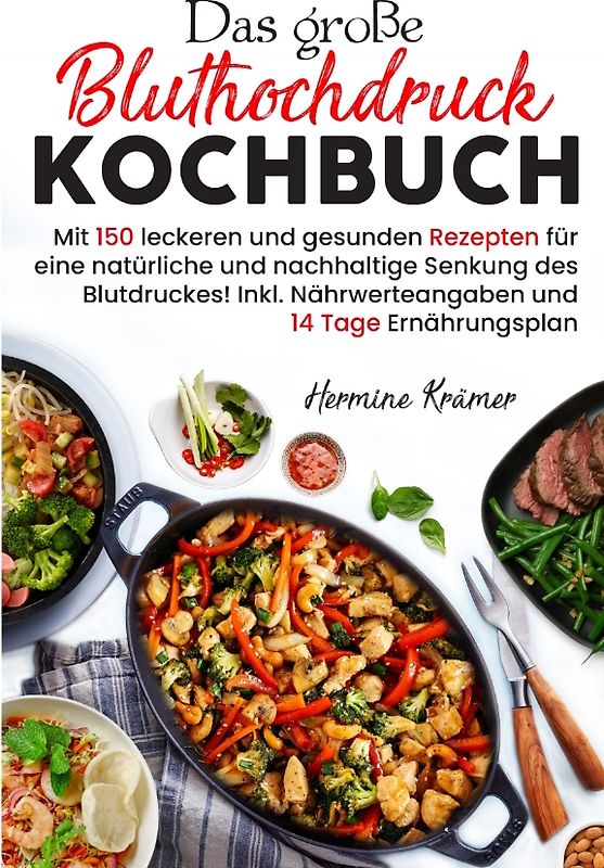 Das große Bluthochdruck Kochbuch - Mit 150 leckeren und gesunden Rezepten für eine natürliche & nachhaltige Senkung des Blutdruckes!