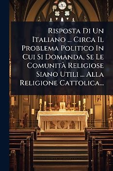 Risposta Di Un Italiano ... Circa Il Problema Politico In Cui Si Domanda, Se Le ComunitÃ Religiose Siano Utili ... Alla Religione Cattolica...