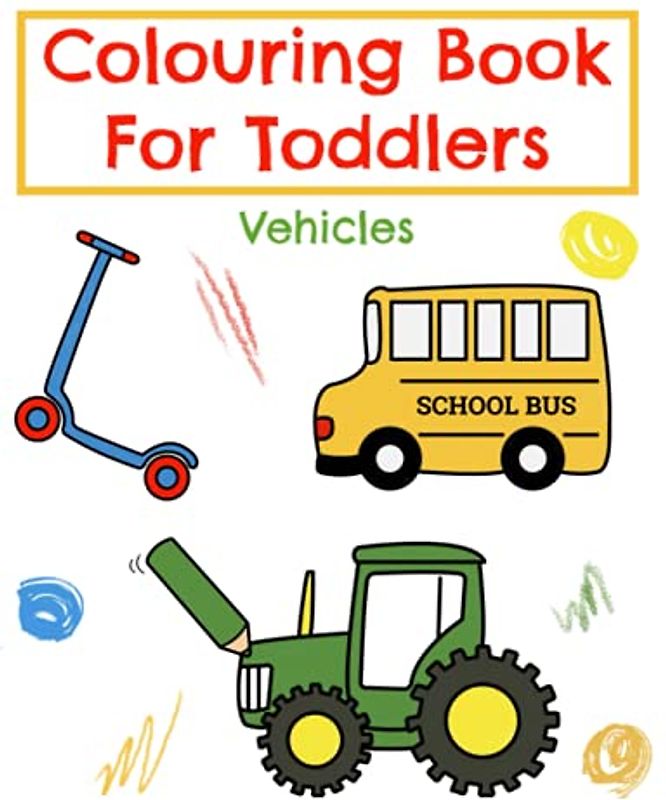 Colouring Book For Toddlers Vehicles:: For Kids, Boys And Girls ages 2-5, Great way For Toddlers to have fun learning, includes a Ship, Train, Tractor, Bulldozer, Helicopter and more