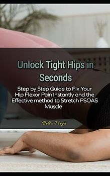 Unlock Tight Hips in Seconds: Step by Step Guide to Fix Your Hip Flexor Pain Instantly and the Effective method to Stretch PSOAS Muscle