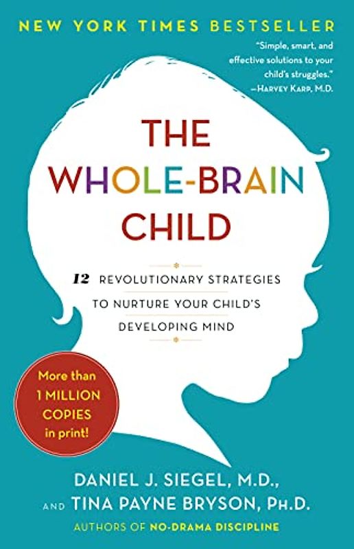 The Whole-Brain Child: 12 Revolutionary Strategies to Nurture Your Child's Developing Mind - Siegel, Daniel J.