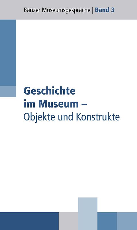 Geschichte im Museum - Objekte und Konstrukte
