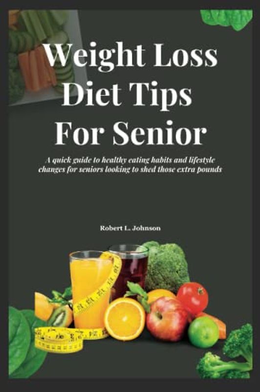 Weight Loss Diet Tips for Senior: A quick guide to healthy eating habits and lifestyle changes for seniors looking to shed those extra pounds (Aging Healthcare)