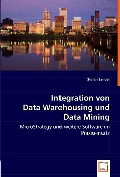 Integration von Data Warehousing und Data Mining: MicroStrategy und weitere Software im Praxiseinsatz - Stefan Sander