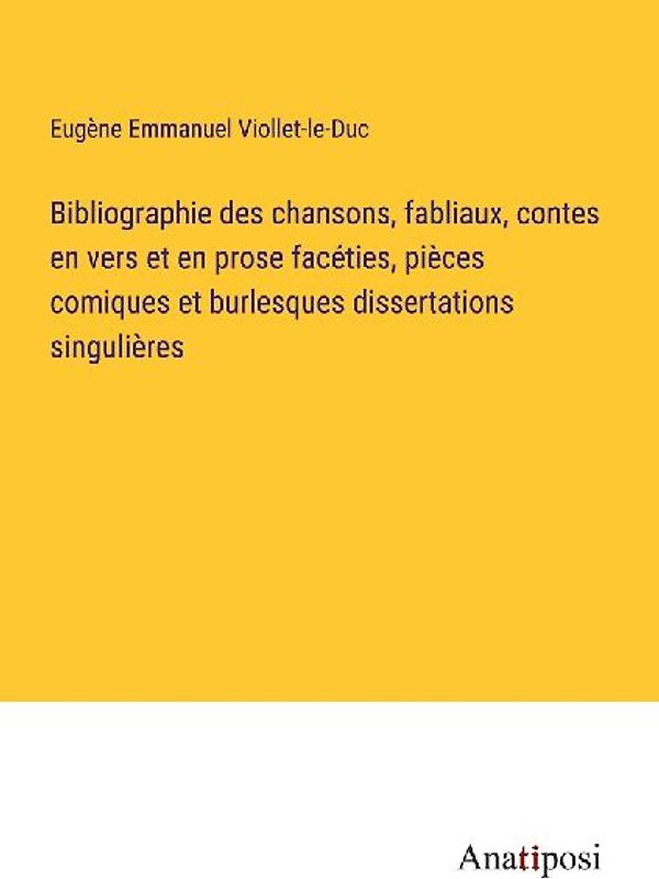 Bibliographie des chansons, fabliaux, contes en vers et en prose facéties, pièces comiques et burlesques dissertations singulières