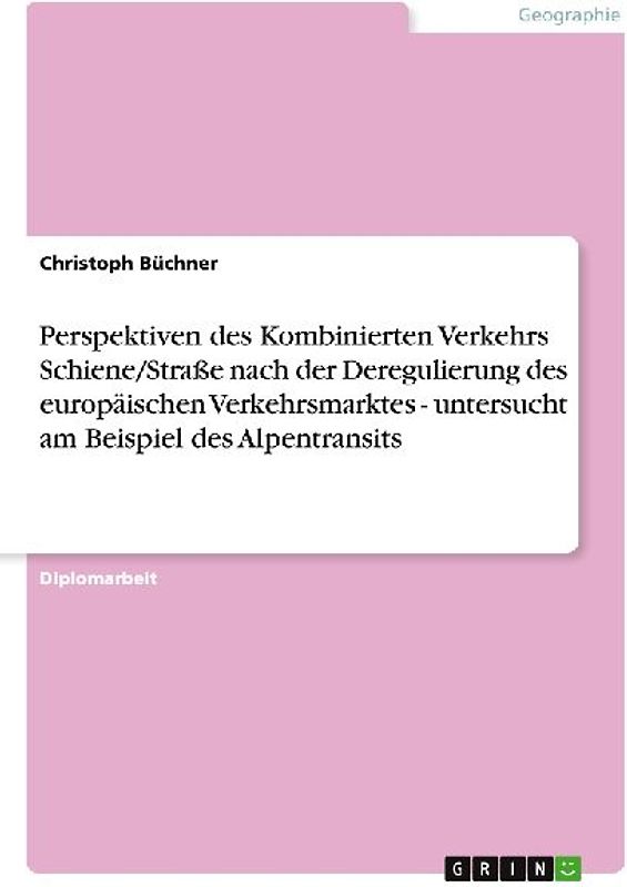 Perspektiven des Kombinierten Verkehrs Schiene/Straße nach der Deregulierung des europäischen Verkehrsmarktes - untersucht am Beispiel des Alpentransits