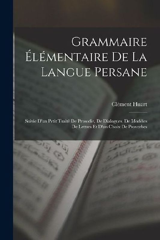 Grammaire Élémentaire De La Langue Persane: Suivie D'un Petit Traité De Prosodie, De Dialogues, De Modèles De Lettres Et D'un Choix De Proverbes