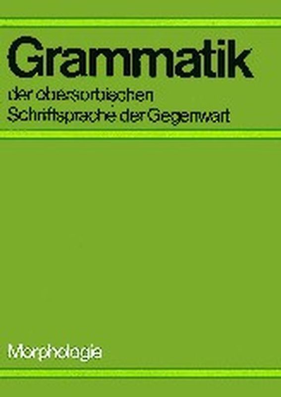 Grammatik der obersorbischen Schriftsprache der Gegenwart - Morpholo gie /Gramatika hornjoserbskeje spisowneje rěče přitomnosće - Morfologija