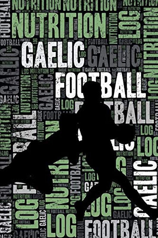 Gaelic Football Nutrition Log and Diary: Gaelic Football Nutrition and Diet Training Log and Journal for Player and Coach - Gaelic Football Notebook Tracker