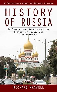 History of Russia: A Captivating Guide to Russian History (An Enthralling Overview of the History of Russia and the Romanovs)