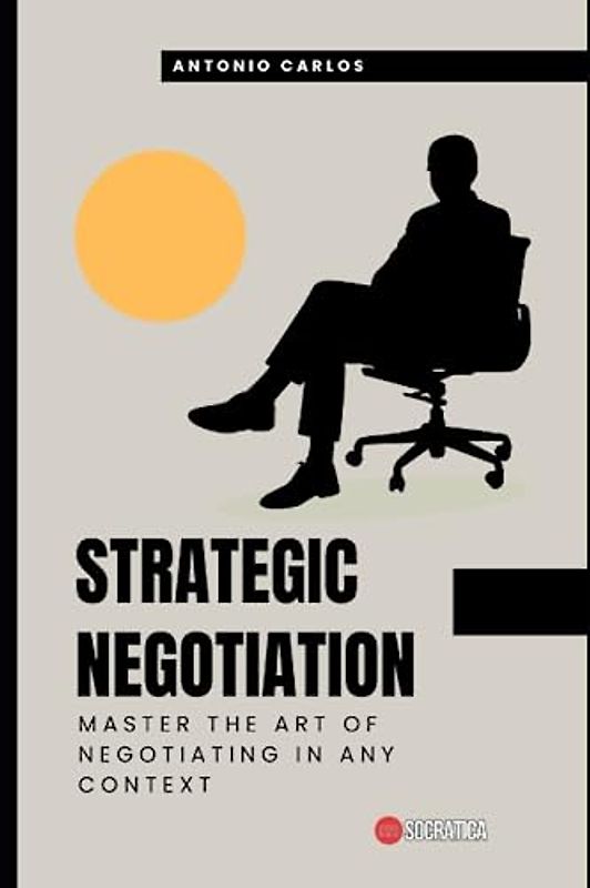 Strategic Negotiation: Master the art of negotiating in any context (Socio-emotional skills)