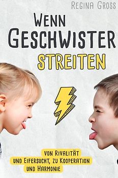 Wenn Geschwister streiten: Von Rivalität und Eifersucht, zu Kooperation und Harmonie