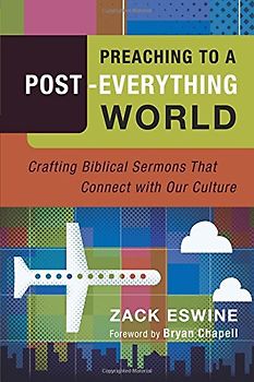 Preaching to a Post-Everything World: Crafting Biblical Sermons That Connect With Our Culture - Eswine, Zack