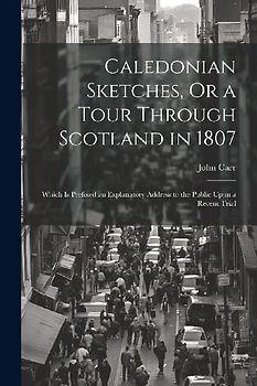 Caledonian Sketches, Or a Tour Through Scotland in 1807