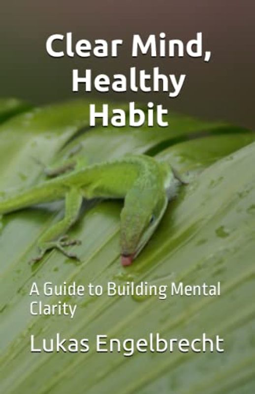 Clear Mind, Healthy Habit: A Guide to Building Mental Clarity