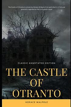 The Castle of Otranto by Horace Walpole Annotated Classic Edition.