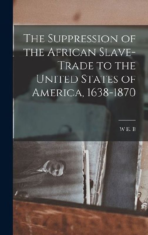 The Suppression of the African Slave-trade to the United States of America, 1638-1870