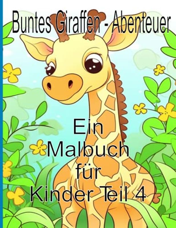 Buntes Giraffen - Abenteuer Ein Malbuch für Kinder Teil 4: Lustiges Mal - und Activity-Buch mit niedlichen Giraffen, einseitigen Ausmalseiten, Baby - Giraffen, Giraffen- Freunde und mehr!