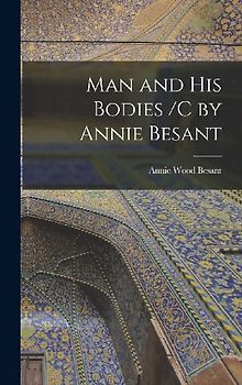 Man and His Bodies /C by Annie Besant