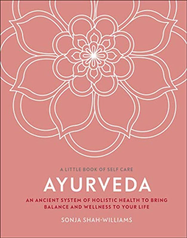Ayurveda: An Ancient System of Holistic Health to Bring Balance and Wellness to Your Life (A Little Book of Self Care)