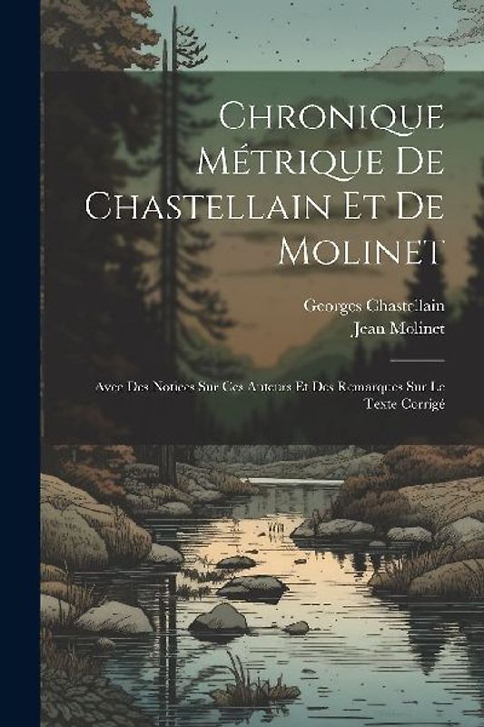 Chronique métrique de Chastellain et de Molinet: Avec des notices sur ces auteurs et des remarques sur le texte corrigé
