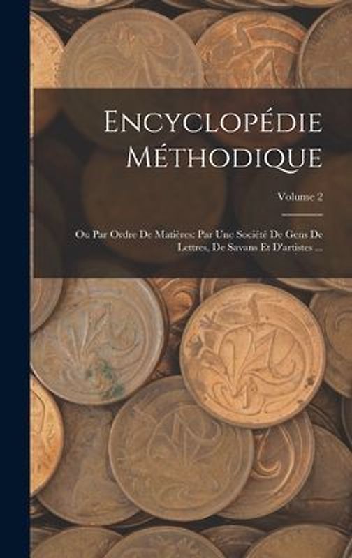 Encyclopédie Méthodique: Ou Par Ordre De Matières: Par Une Société De Gens De Lettres, De Savans Et D'artistes ...; Volume 2