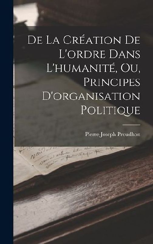 De La Création De L'ordre Dans L'humanité, Ou, Principes D'organisation Politique
