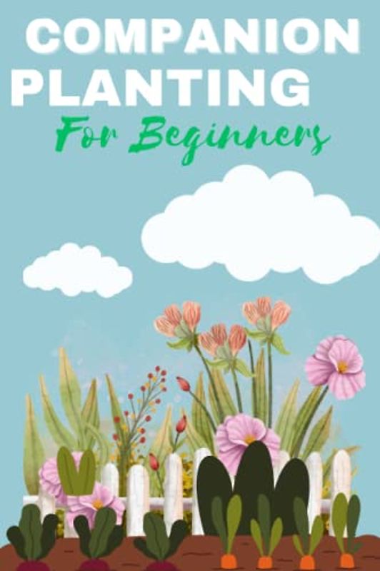 Companion planting for beginners: Step by step guide and strategies to turn your ordinary garden into extraordinary garden Tips and tricks to boost ... Chemical-Free Vegetable Garden harvest