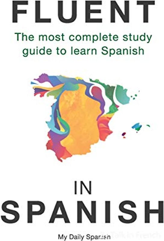 Fluent in Spanish: The most complete study guide to learn Spanish (Spanish Language Learning Guide for Beginners, Band 1)