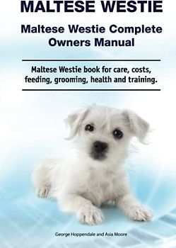 Maltese Westie. Maltese Westie Complete Owners Manual. Maltese Westie book for care, costs, feeding, grooming, health and training.
