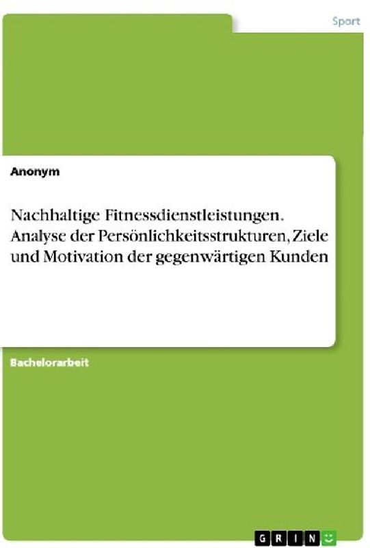 Nachhaltige Fitnessdienstleistungen. Analyse der Persönlichkeitsstrukturen, Ziele und Motivation der gegenwärtigen Kunden