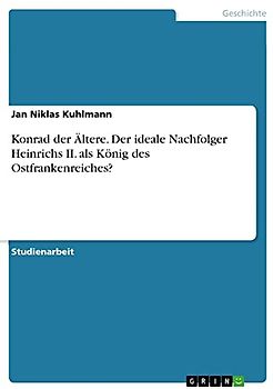 Konrad der Ältere. Der ideale Nachfolger Heinrichs II. als König des Ostfrankenreiches?