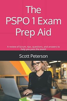 The PSPO 1 Exam Prep Aid: A review of Scrum, tips, questions, and answers to help you pass the exam! (Scrum Success!)