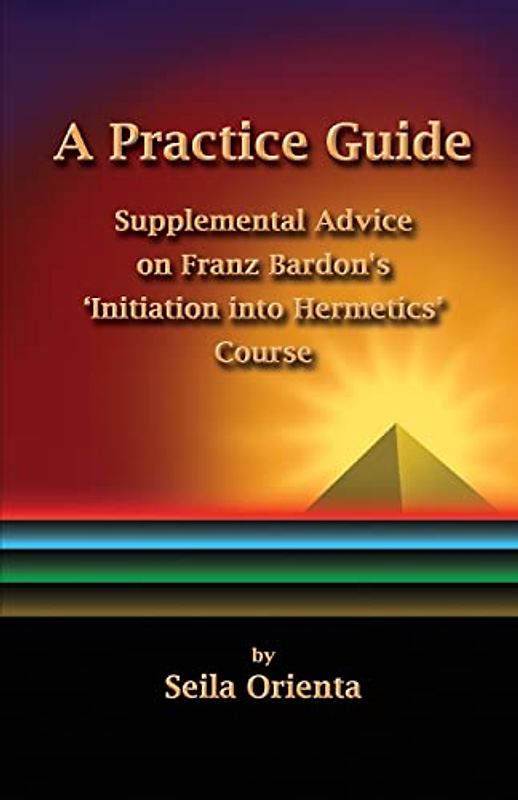 A Practice Guide: Supplemental Comments on Franz Bardon's Initiation into Hermetics Course