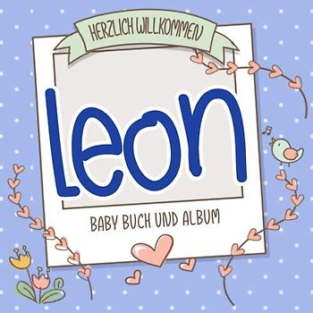 Herzlich Willkommen Leon - Baby Buch und Album: Personalisiertes Babybuch und Babyalbum, Geschenk zur Geburt mit dem Baby Namen auf dem Cover