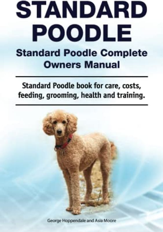 Standard Poodle. Standard Poodle Complete Owners Manual. Standard Poodle book for care, costs, feeding, grooming, health and training.