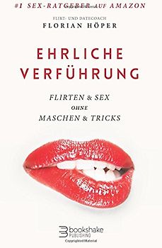 Ehrliche Verführung: Flirten & Sex ohne Maschen & Tricks - Höper, Florian