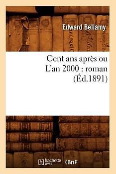 Cent ANS Après Ou l'An 2000: Roman (Éd.1891)