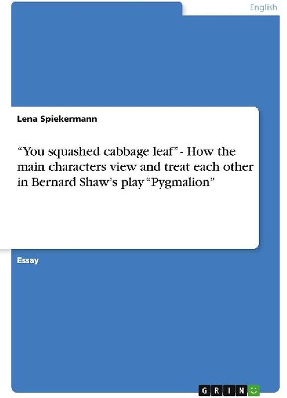 "You squashed cabbage leaf" - How the main characters view and treat each other in Bernard Shaw's play "Pygmalion"