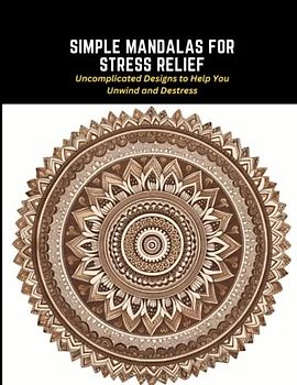 Simple Mandalas for Stress Relief: Uncomplicated Designs to Help You Unwind and Destress