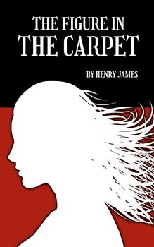 The Figure in the Carpet: The 1896 classic short story by henry james (Annotated)