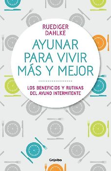 Ayunar para vivir más y mejor : los beneficios y rutinas del ayuno intermitente