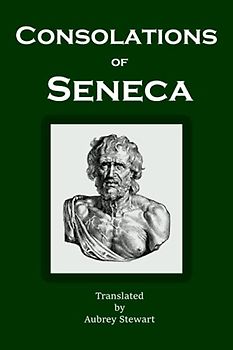 Consolations of Seneca: To Helvia, Polybius, and Marcia